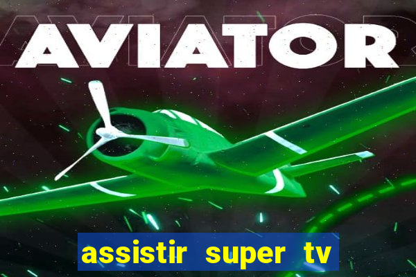 assistir super tv ao vivo